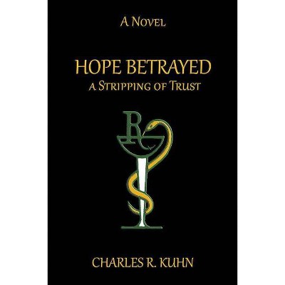 HOPE BETRAYED A Stripping of TRUST - by  Charles R Kuhn (Paperback)