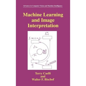 Machine Learning and Image Interpretation - (Advances in Computer Vision and Machine Intelligence) by  Terry Caelli & Walter F Bischof (Hardcover) - 1 of 1