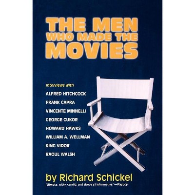 The Men Who Made the Movies - by  Richard Schickel (Paperback)