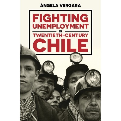 Fighting Unemployment in Twentieth-Century Chile - (Pitt Latin American) by  Ángela Vergara (Hardcover)
