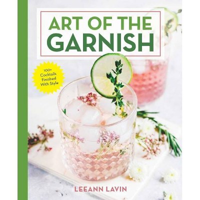  The Art of the Garnish - by  Leeann Lavin (Hardcover) 