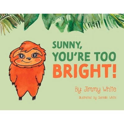 Sunny, You're Too Bright!, 1 - (Sunny the Sloth) by  Jimmy White (Paperback)