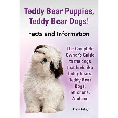 Teddy Bear Puppies, Teddy Bear Dogs! Facts and Information. the Complete Owner's Guide to the Dogs That Look Like Teddy Bears - by  Joseph Buckley