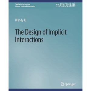 The Design of Implicit Interactions - (Synthesis Lectures on Human-Centered Informatics) by  Wendy Ju (Paperback) - 1 of 1