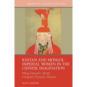 Khitan and Mongol Imperial Women in the Chinese Imagination - (Women in Ancient Cultures) by  Olivia Milburn (Hardcover) - 1 of 1