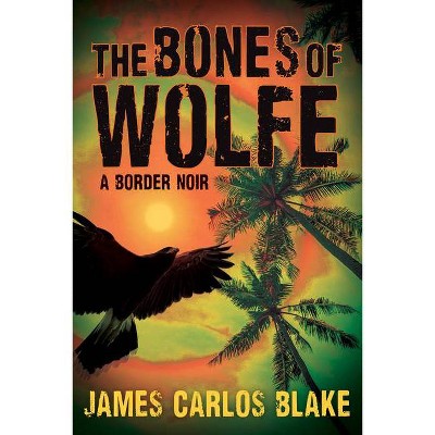 The Bones of Wolfe - by  James Carlos Blake (Paperback)