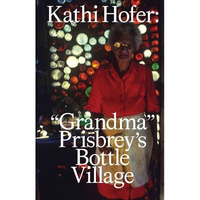 Kathi Hofer: Grandma Prisbrey's Bottle Village - (Paperback)