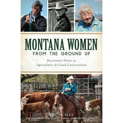 Montana Women From the Ground Up: Passionate Voices in Agric - by Kristine E. Ellis (Paperback)