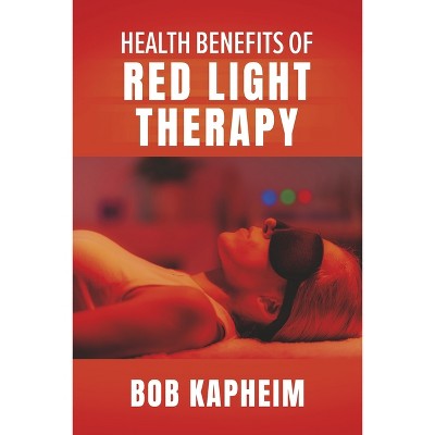 Health Benefits of Red Light Therapy - by  Bob Kapheim (Paperback)