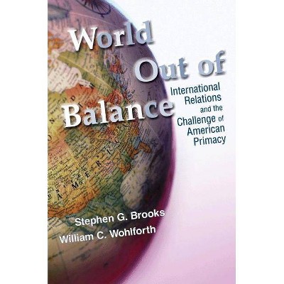 World Out of Balance - by  Stephen G Brooks & William C Wohlforth (Paperback)