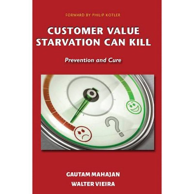 Customer Value Starvation Can Kill - by  Gautam Mahajan & Walter Vieira (Paperback)