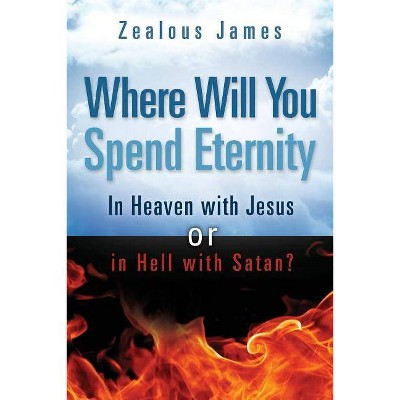 Where Will You Spend Eternity - by  Zealous James (Paperback)