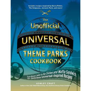 The Unofficial Universal Theme Parks Cookbook - (Unofficial Cookbook) by  Ashley Craft (Hardcover)