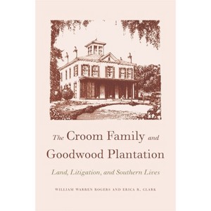 The Croom Family and Goodwood Plantation - by  William Warren Rogers & Erica R Clark (Paperback) - 1 of 1