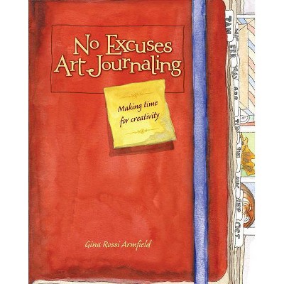 No Excuses Art Journaling - by  Gina Rossi Armfield (Paperback)