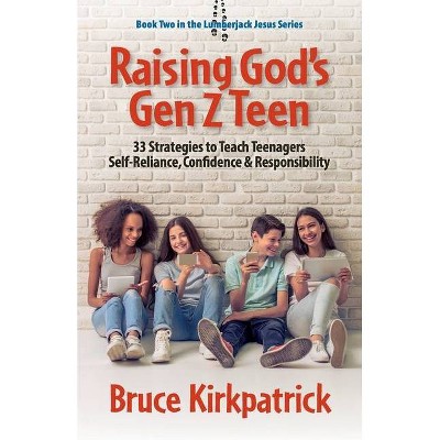 Raising God's Gen Z Teen - (Lumberjack Jesus) by  Bruce Kirkpatrick (Paperback)