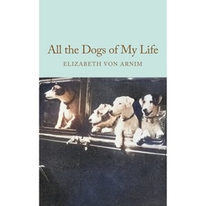 All the Dogs of My Life - by  Elizabeth Von Arnim (Hardcover) - 1 of 1