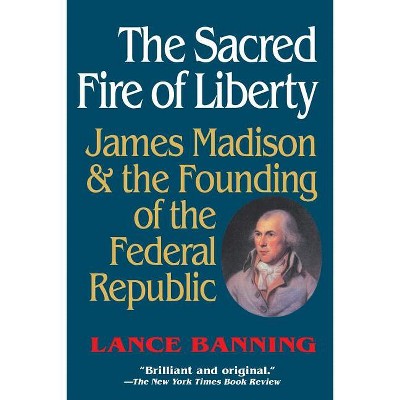 The Sacred Fire of Liberty - by  Lance Banning (Paperback)