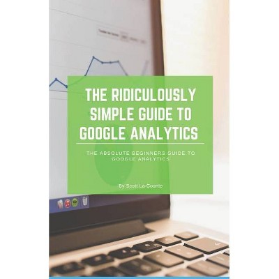 The Ridiculously Simple Guide to Google Analytics - by  Scott La Counte (Paperback)