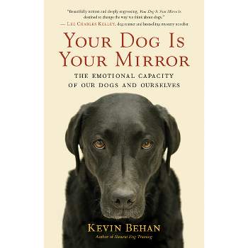 Your Dog Is Your Mirror - by  Kevin Behan (Paperback)