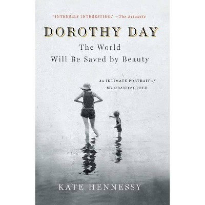 Dorothy Day: The World Will Be Saved by Beauty - by  Kate Hennessy (Paperback)