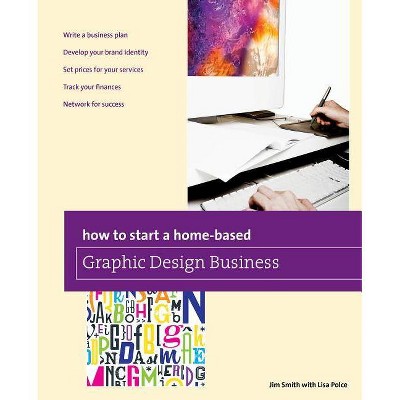 How to Start a Home-Based Graphic Design Business - (Home-Based Business) by  Jim Smith (Paperback)