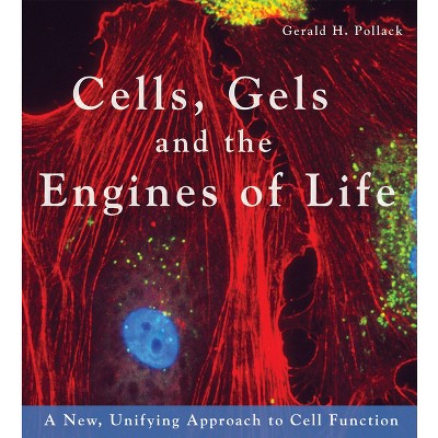 Cells, Gels and the Engines of Life - by  Gerald H Pollack (Paperback)