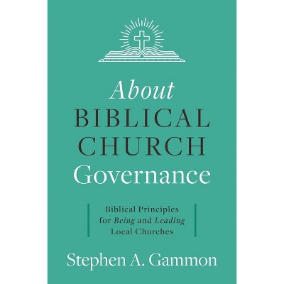 About Biblical Church Governance - by  Stephen A Gammon (Paperback)