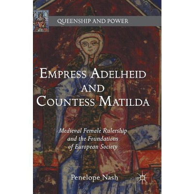 Empress Adelheid and Countess Matilda - (Queenship and Power) by  Penelope Nash (Hardcover)