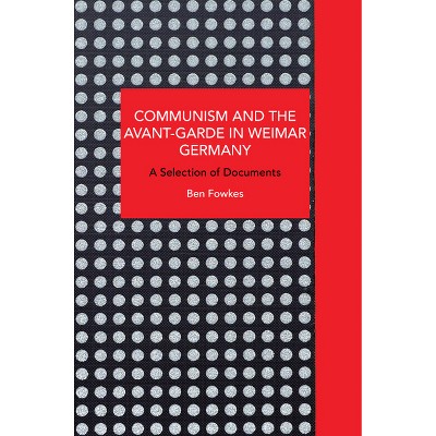 Communism and the Avant-Garde in Weimar Germany - (Historical Materialism) by  Ben Fowkes (Paperback)
