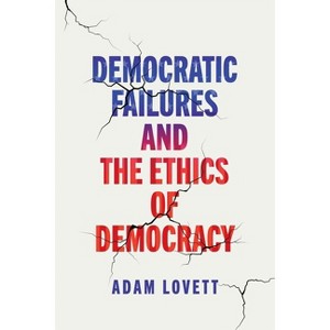 Democratic Failures and the Ethics of Democracy - (Democracy, Citizenship, and Constitutionalism) by  Adam Lovett (Hardcover) - 1 of 1