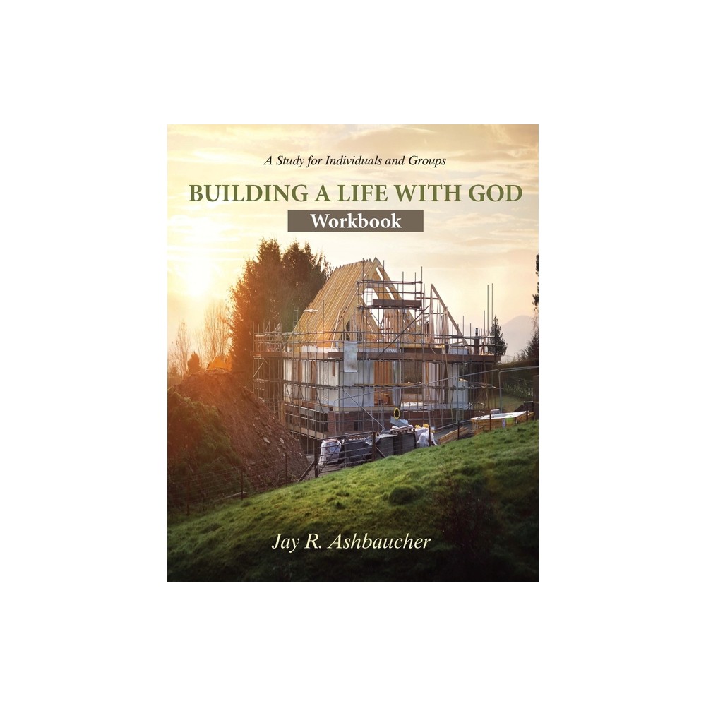 Building a Life with God - by Jay R Ashbaucher (Paperback)