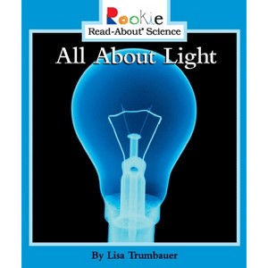 All about Light - (Rookie Read-About Science) by  Lisa Trumbauer (Paperback) - 1 of 1