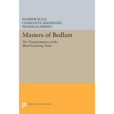 Masters of Bedlam - (Princeton Legacy Library) by  Andrew Scull & Charlotte MacKenzie & Nicholas Hervey (Paperback)