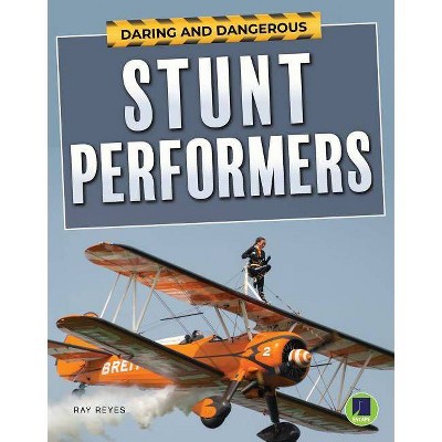Daring and Dangerous Stunt Performers - by  Ray Reyes (Hardcover)