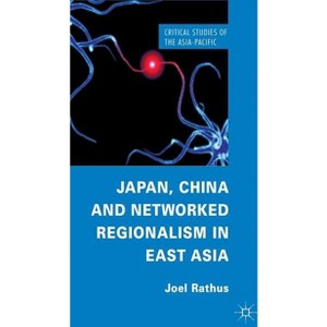 Japan, China and Networked Regionalism in East Asia - (Critical Studies of the Asia-Pacific) by  J Rathus (Hardcover) - 1 of 1