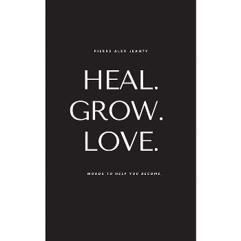 Heal. Grow. Love. - by  Pierre Alex Jeanty (Paperback)