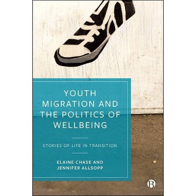 Youth Migration and the Politics of Wellbeing - by  Elaine Chase & Jennifer Allsopp (Hardcover)