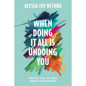 When Doing It All Is Undoing You - by Alyssa Joy Bethke - 1 of 1