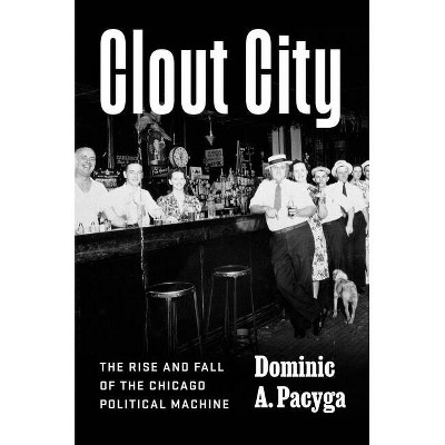 Clout City - by  Dominic a Pacyga (Hardcover)
