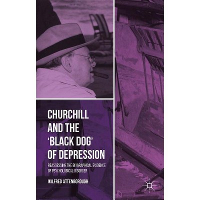 Churchill and the 'Black Dog' of Depression - by  W Attenborough (Hardcover)