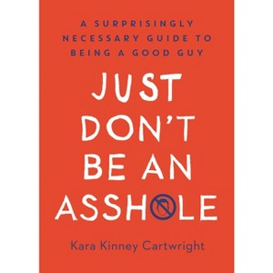 Just Don't Be an Asshole - by  Kara Kinney Cartwright (Hardcover) - 1 of 1