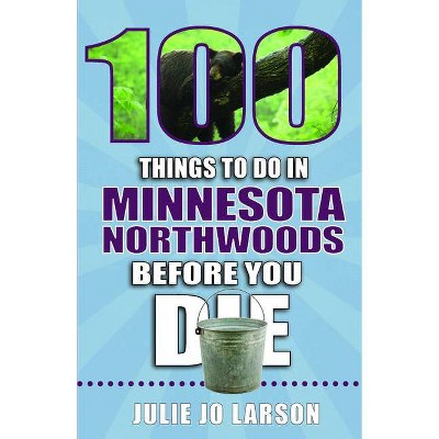 100 Things to Do in the Minnesota Northwoods Before You Die - (100 Things to Do Before You Die) by  Julie Jo Larson (Paperback)