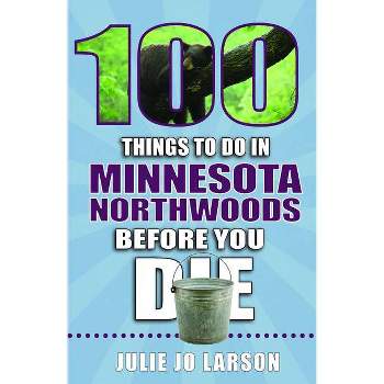 100 Things to Do in Minnesota Northwoods Before You Die - (100 Things to Do Before You Die) by  Julie Jo Larson (Paperback)