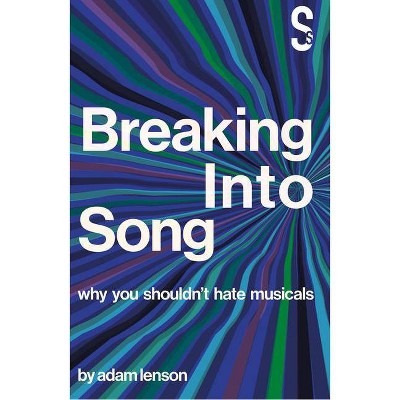 Breaking Into Song: Why You Shouldn't Hate Musicals - by  Adam Lenson (Paperback)