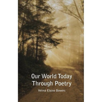 Our World Today Through Poetry - by  Velma Elaine Bowers (Paperback)