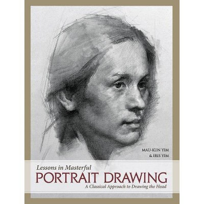 Lessons in Masterful Portrait Drawing - by  Mau-Kun Yim & Iris Yim (Hardcover)