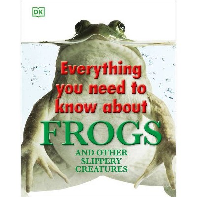 Everything You Need to Know about Frogs and Other Slippery Creatures - by  DK (Hardcover)