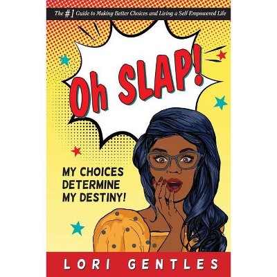 Oh SLAP! My Choices Determine My Destiny! The #1 Guide to Making Better Choices and Living a Self-Empowered Life - by  Lori Gentles (Paperback)