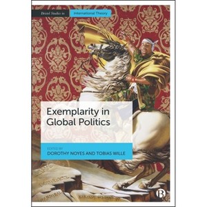 Exemplarity in Global Politics - (Bristol Studies in International Theory) by  Dorothy Noyes & Tobias Wille (Paperback) - 1 of 1
